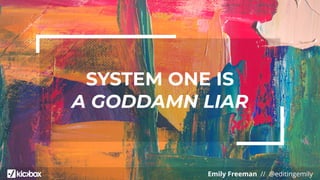 Emily Freeman // @editingemily
SYSTEM ONE IS
A GODDAMN LIAR
 