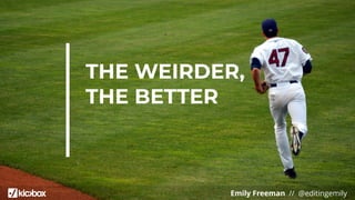 Emily Freeman // @editingemily
THE WEIRDER,
THE BETTER
 