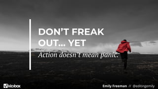 Emily Freeman // @editingemily
DON’T FREAK
OUT… YET
Action doesn’t mean panic.
 