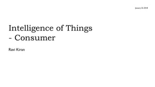 January 22, 2018
Intelligence of Things
- Consumer
Ravi Kiran
 