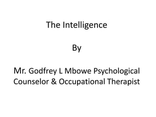The Intelligence
By
Mr. Godfrey L Mbowe Psychological
Counselor & Occupational Therapist
 