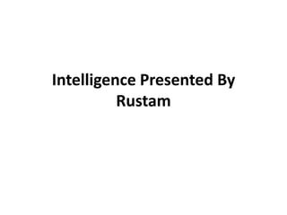 Intelligence Presented By
Rustam
 