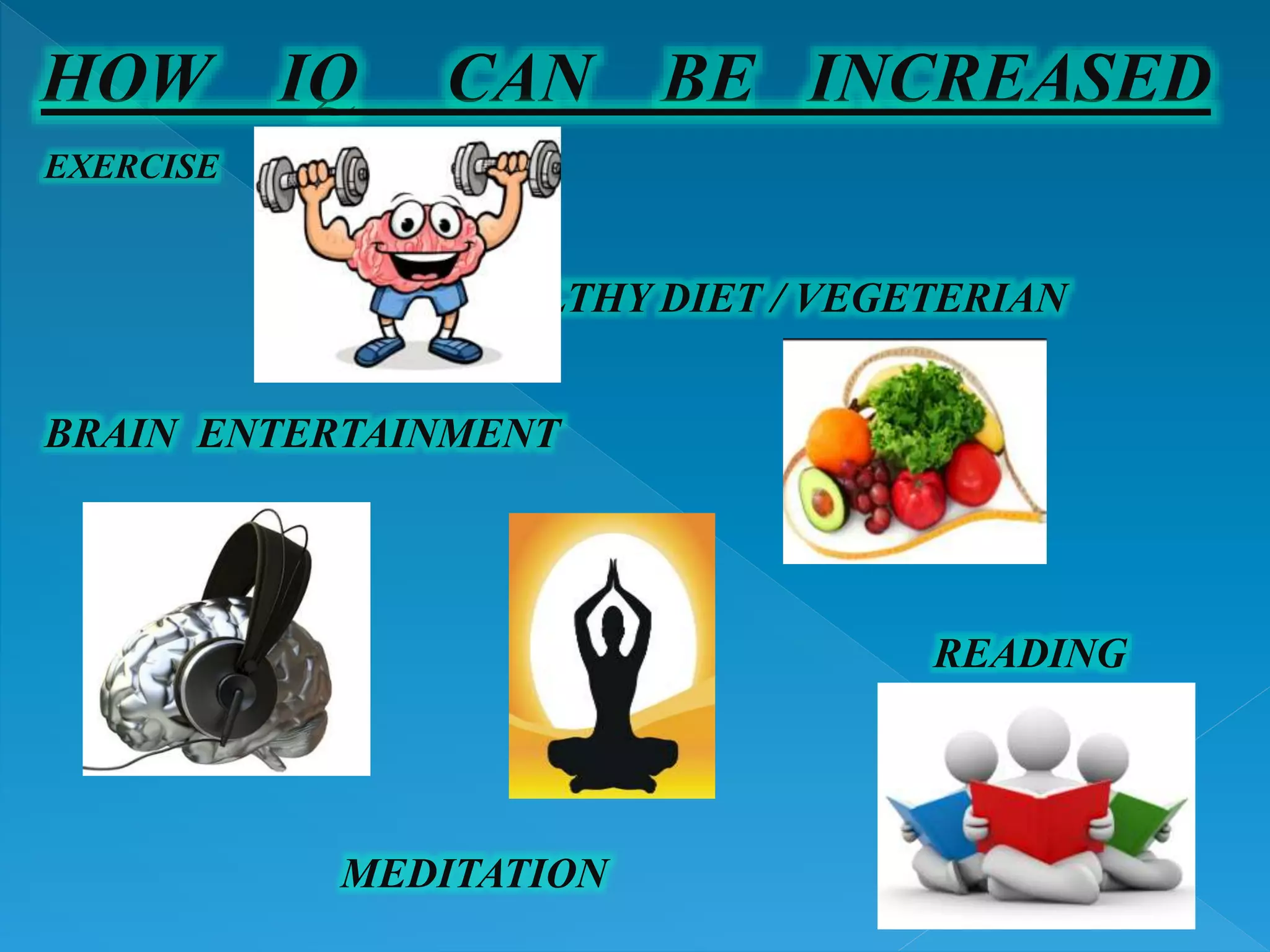 EXERCISE
HEALTHY DIET / VEGETERIAN
BRAIN ENTERTAINMENT
READING
MEDITATION
HOW IQ CAN BE INCREASED
 