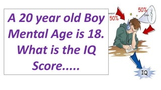 A 20 year old Boy
Mental Age is 18.
What is the IQ
Score.....