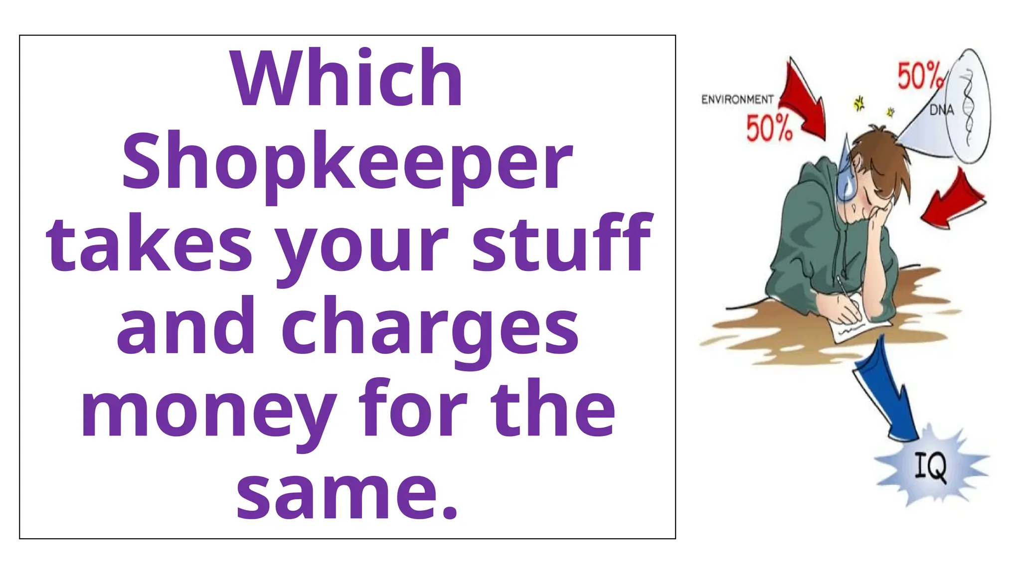 Which
Shopkeeper
takes your stuff
and charges
money for the
same.