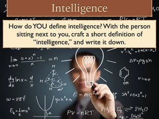 Intelligence
How doYOU deﬁne intelligence? With the person
sitting next to you, craft a short deﬁnition of
“intelligence,” and write it down.
 