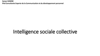 1
Sanae HANINE
Phd Consultante Experte de la Communication et du développement personnel
Intelligence sociale collective
 