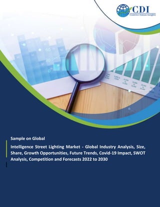 Sample on Global
Intelligence Street Lighting Market - Global Industry Analysis, Size,
Share, Growth Opportunities, Future Trends, Covid-19 Impact, SWOT
Analysis, Competition and Forecasts 2022 to 2030
 