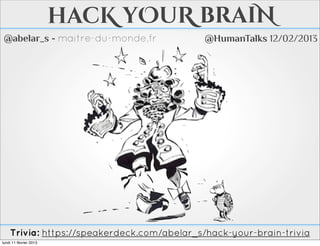 hAcK yOuR brAin - fR
 @abelar_s - maitre-du-monde.fr             @HumanTalks 12/02/2013




                                      « Hack Your Brain »
                                 Ce sont les slides présentées
                                 telles quelles. Vous pourrez
                                 trouver le contenu détaillé et en
                                 anglais dans « Hack Your Brain »
                                 et les anecdotes de scientifiques
                                 dans « Hack Your Brain - Trivia ».




    Trivia: https://speakerdeck.com/abelar_s/hack-your-brain-trivia
mercredi 13 février 2013
 