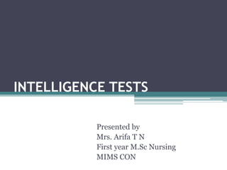 INTELLIGENCE TESTS
Presented by
Mrs. Arifa T N
First year M.Sc Nursing
MIMS CON
 