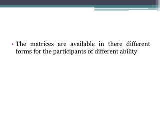 • The matrices are available in there different
forms for the participants of different ability
 