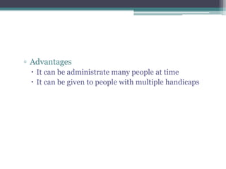 ▫ Advantages
 It can be administrate many people at time
 It can be given to people with multiple handicaps
 