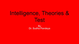 Intelligence, Theories &
Test
By
Dr. Sudha Pandeya
 