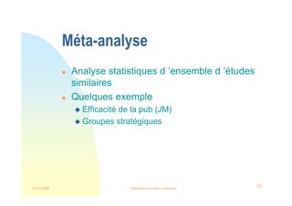 22/03/2008 Intelligence et veille marketing 31
Méta-analyse
 Analyse statistiques d ’ensemble d ’études
similaires
 Quelques exemple
 Efficacité de la pub (JM)
 Groupes stratégiques
 