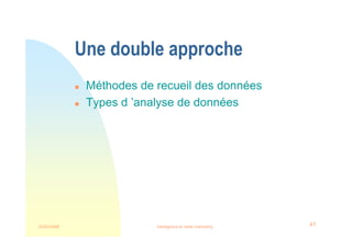 22/03/2008 Intelligence et veille marketing 41
Une double approche
 Méthodes de recueil des données
 Types d ’analyse de données
 