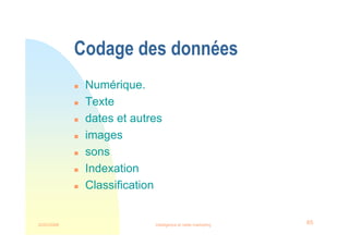 22/03/2008 Intelligence et veille marketing 65
Codage des données
 Numérique.
 Texte
 dates et autres
 images
 sons
 Indexation
 Classification
 