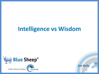 Intelligence vs Wisdom
Jim Kelly
 