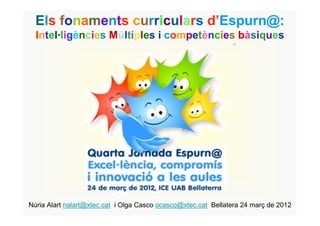 Els fonaments curriculars d’Espurn@:
  Intel·ligències Múltiples i competències bàsiques




Núria Alart nalart@xtec.cat i Olga Casco ocasco@xtec.cat Bellatera 24 març de 2012
 