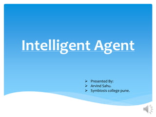 Intelligent Agent
 Presented By:
 Arvind Sahu.
 Symbiosis college pune.
 