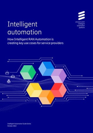 1 Intelligent automation
Intelligent
automation
How Intelligent RAN Automation is
creating key use cases for service providers
ericsson.com/
intelligent
automation
platform
Intelligent Automation Guide Series
October 2022
 