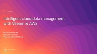 © 2019, Amazon Web Services, Inc. or its affiliates.All rights reserved.S U M M I T
Intelligent cloud data management
with Veeam & AWS
Daniel Hernández
Systems Engineer
Veeam Software México
S E C 2 0 2 - S
 