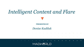 PRESENTED BY
Intelligent Content and Flare
Denise Kadilak
 