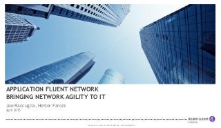 COPYRIGHT © 2015 ALCATEL-LUCENT ENTERPRISE. ALL RIGHTS RESERVED.
APPLICATION FLUENT NETWORK
BRINGING NETWORK AGILITY TO IT
Joe Raccuglia, Heitor Faroni
April 2015
 
