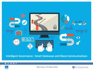 Mike Pryor, 23rd March 2016
Intelligent Governance : Smart Gateways and Sharp Communications
 