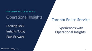 13
Operational Insights
T O R O N T O P O L I C E S E RV I C E
Looking Back
Insights Today
Path Forward
Toronto Police Service
Experiences with
Operational Insights
 