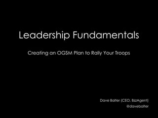 presents
Leadership Fundamentals:
Creating an OGSM Framework
to Rally Your Troops
DAVE BALTER
@davebalter
 