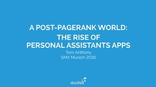 A POST-PAGERANK WORLD:
THE RISE OF
PERSONAL ASSISTANTS APPS
Tom Anthony
SMX Munich 2016
 