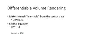 Differentiable Volume Rendering
• Makes a mesh “learnable” from the sensor data
• LiDAR data
• Eikonal Equation
||∇f||=1
Learns a SDF
 
