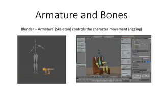 Armature and Bones
Blender – Armature (Skeleton) controls the character movement (rigging)
 