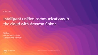 © 2019, Amazon Web Services, Inc. or its affiliates. All rights reserved.S U M M I T
Intelligent unified communications in
the cloud with Amazon Chime
Sid Rao
GM, Amazon Chime
Amazon Web Services
S V C 2 0 2
 