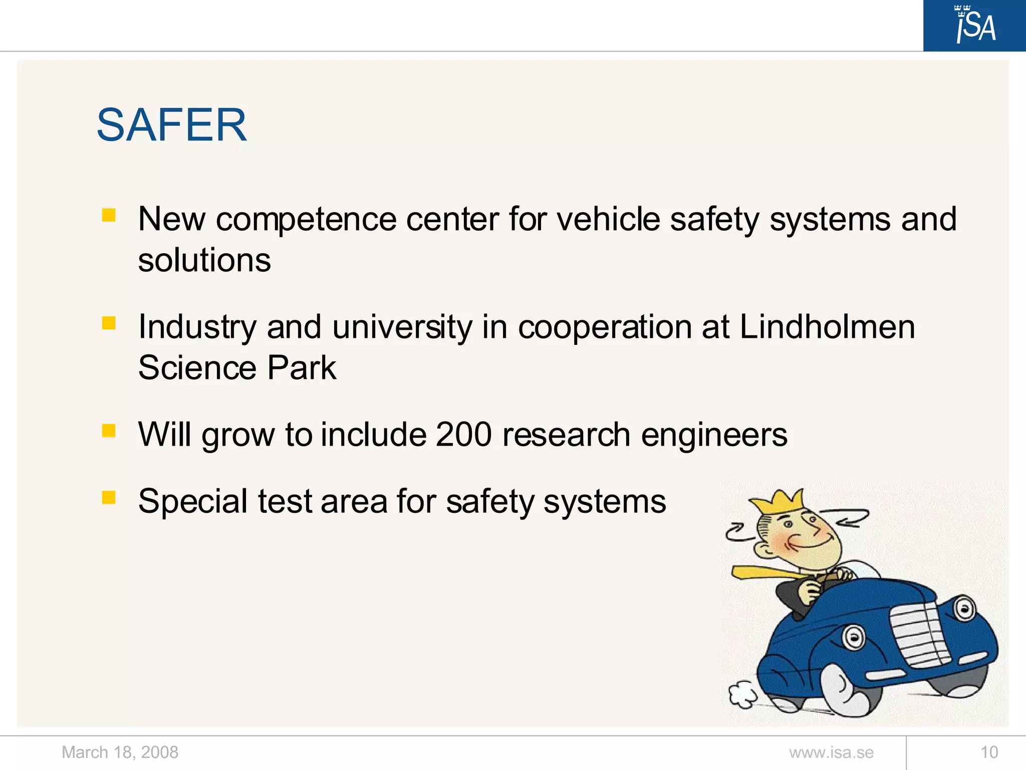 SAFER New competence center for vehicle safety systems and solutions  Industry and university in cooperation at Lindholmen Science Park Will grow to include 200 research engineers Special test area for safety systems 