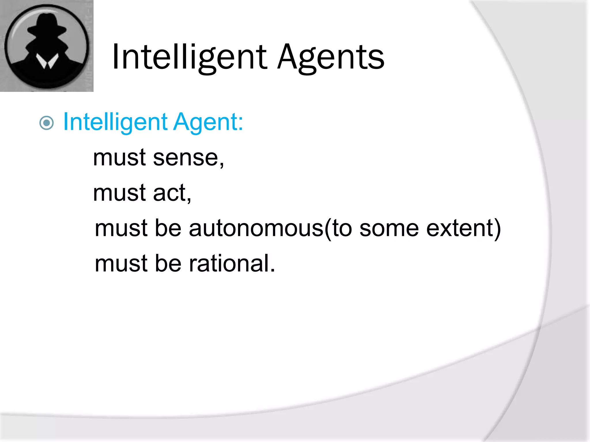 Intelligent Agents
 Intelligent Agent:
must sense,
must act,
must be autonomous(to some extent)
must be rational.
 