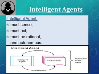 Intelligent Agents
IntelligentAgent:
 must sense,
 must act,
 must be rational,
and autonomous.
 