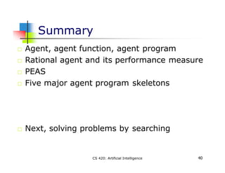 Summary
40
CS 420: Artificial Intelligence
Agent, agent function, agent program
Rational agent and its performance measure...