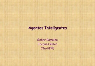 Agentes InteligentesAgentes Inteligentes
Geber Ramalho
Jacques Robin
CIn-UFPE
 