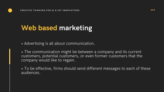 Web based marketing
• Advertising is all about communication.
• The communication might be between a company and its curre...