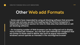 Other Web add Formats
• Some users have responded by using ad-blocking software that prevents
banner ads and pop-up ads fr...