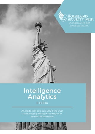 Intelligence
Analytics
E-BOOK
An inside look into how DHS & the DOD
are leveraging intelligence analytics to
protect the homeland
October 22-24, 2018
Washington, D.C.
 