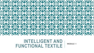 INTELLIGENT AND
FUNCTIONAL TEXTILE
MODULE-1
 