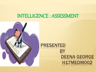 PRESENTED
BY
DEENA GEORGE
H17MEDM002
INTELLIGENCE : ASSESSMENT
 