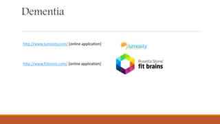 Dementia
http://www.lumosity.com/ [online application]
http://www.fitbrains.com/ [online application]
 