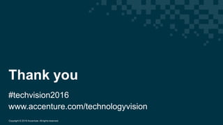 Copyright  ©  2016  Accenture.  All  rights  reserved.
Thank  you
#techvision2016
www.accenture.com/technologyvision
 