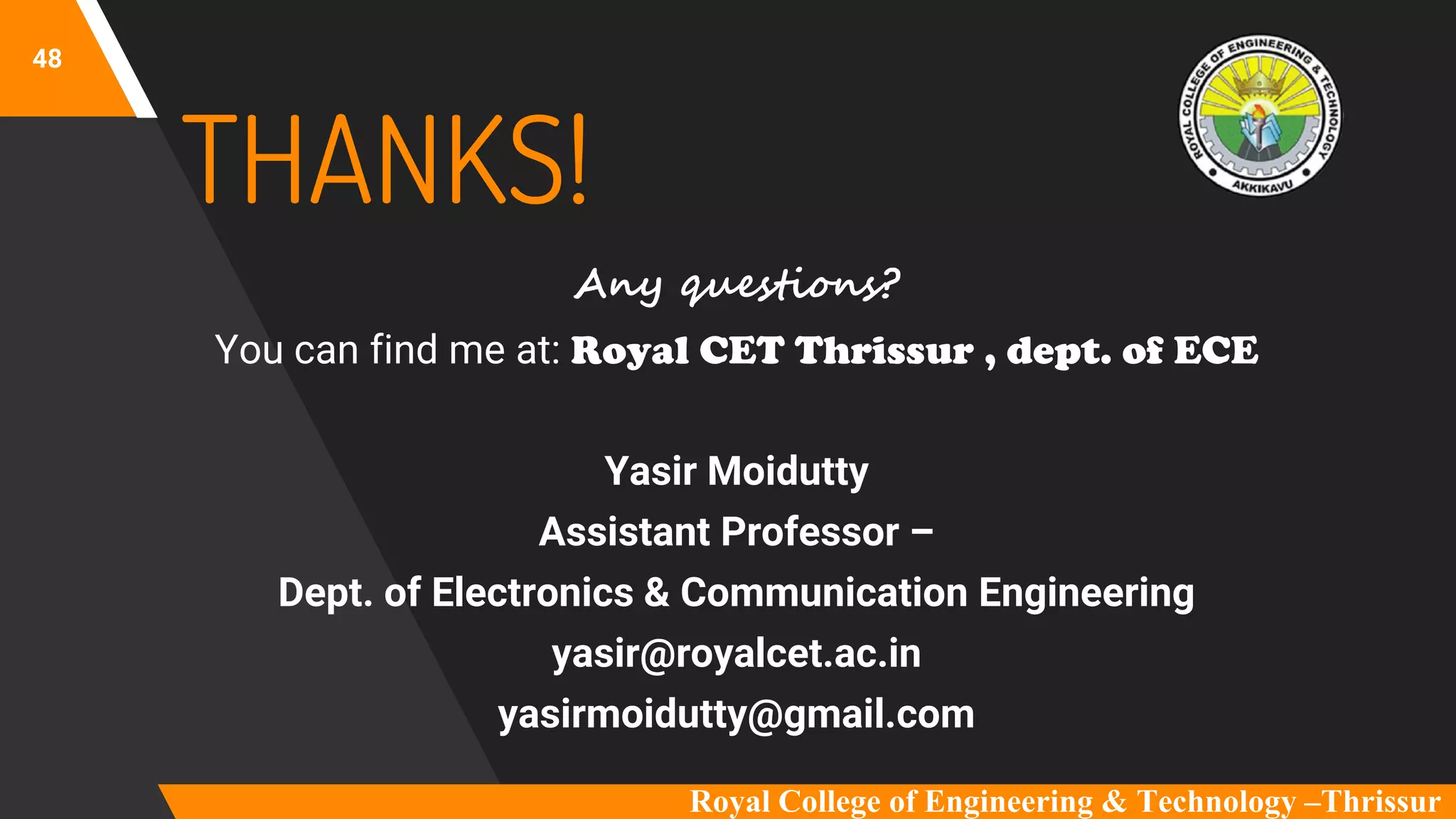 48
THANKS!
Any questions?
You can find me at: Royal CET Thrissur , dept. of ECE
Yasir Moidutty
Assistant Professor –
Dept. of Electronics & Communication Engineering
yasir@royalcet.ac.in
yasirmoidutty@gmail.com
Royal College of Engineering & Technology –Thrissur
 