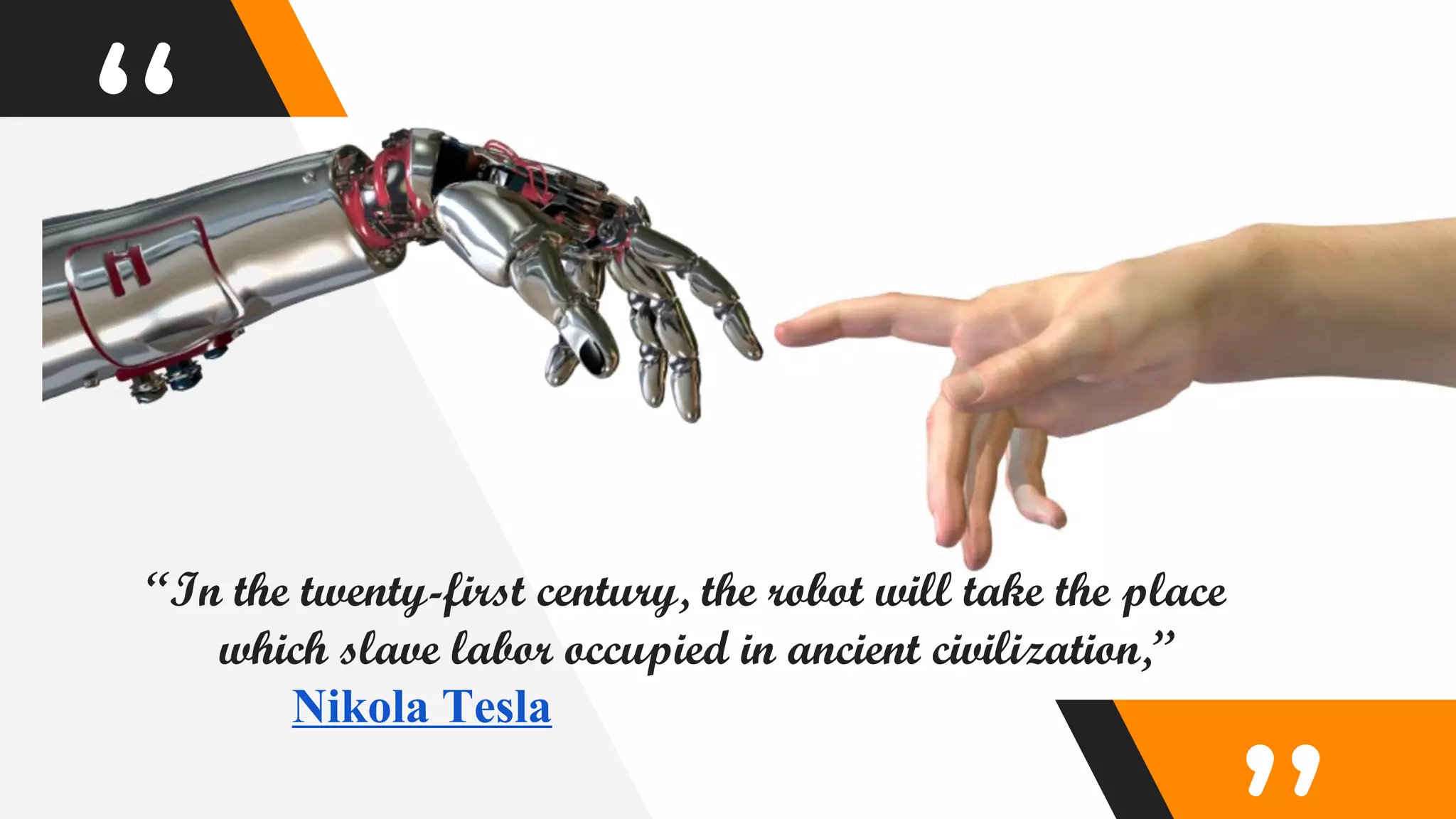 “
“In the twenty-first century, the robot will take the place
which slave labor occupied in ancient civilization,”
Nikola Tesla
 
