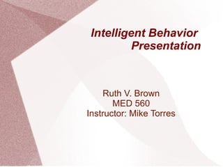 Intelligent Behavior
Presentation

Ruth V. Brown
MED 560
Instructor: Mike Torres

 