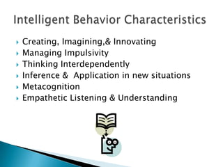  Creating, Imagining,& Innovating
 Managing Impulsivity
 Thinking Interdependently
 Inference & Application in new situations
 Metacognition
 Empathetic Listening & Understanding
 